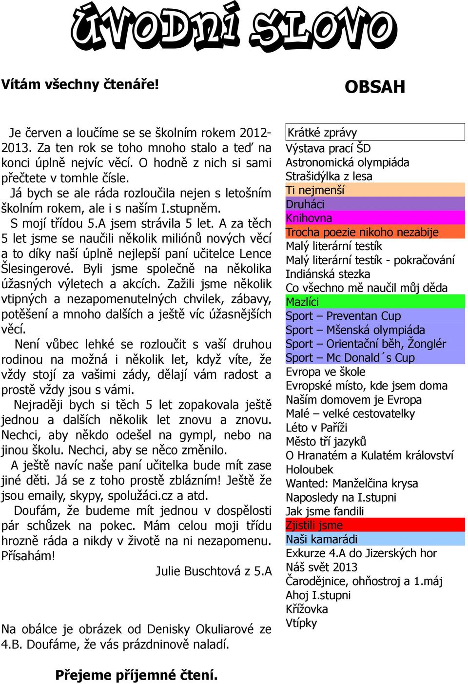 A za těch 5 let jsme se naučili několik miliónů nových věcí a to díky naší úplně nejlepší paní učitelce Lence Šlesingerové. Byli jsme společně na několika úžasných výletech a akcích.