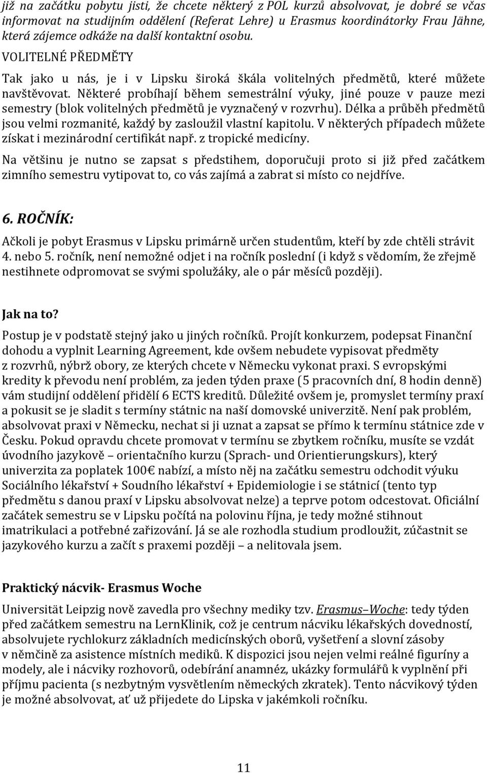 Některé probíhají během semestrální výuky, jiné pouze v pauze mezi semestry (blok volitelných předmětů je vyznačený v rozvrhu).