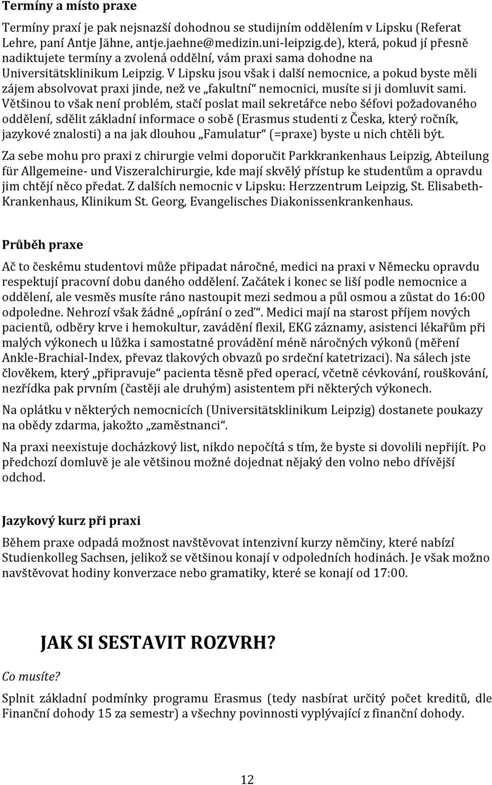 V Lipsku jsou však i další nemocnice, a pokud byste měli zájem absolvovat praxi jinde, než ve fakultní nemocnici, musíte si ji domluvit sami.