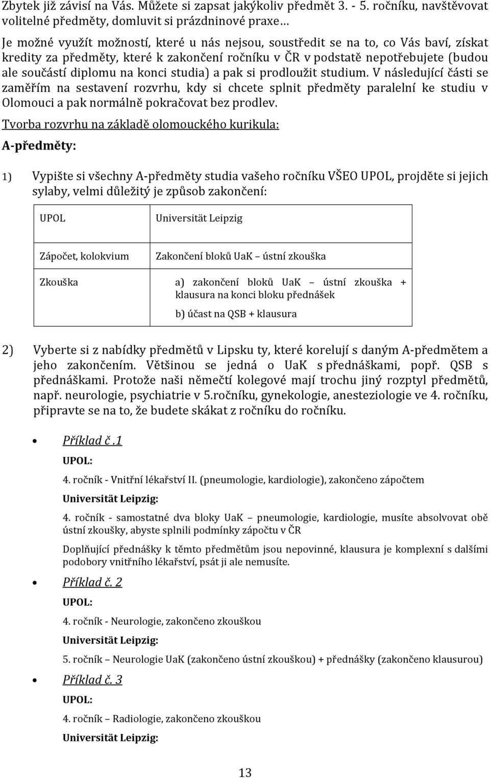 ročníku v ČR v podstatě nepotřebujete (budou ale součástí diplomu na konci studia) a pak si prodloužit studium.