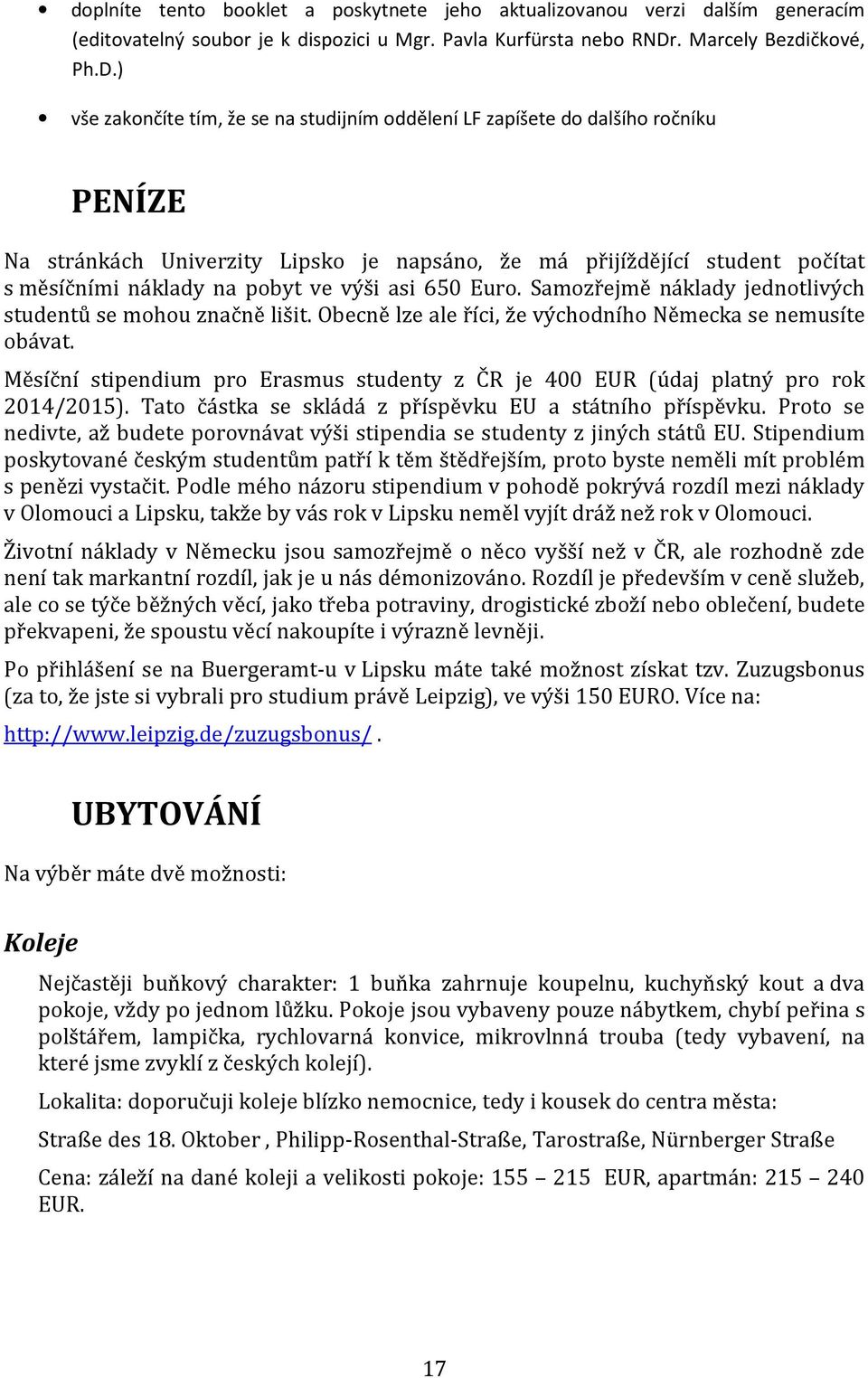 ) vše zakončíte tím, že se na studijním oddělení LF zapíšete do dalšího ročníku PENÍZE Na stránkách Univerzity Lipsko je napsáno, že má přijíždějící student počítat s měsíčními náklady na pobyt ve