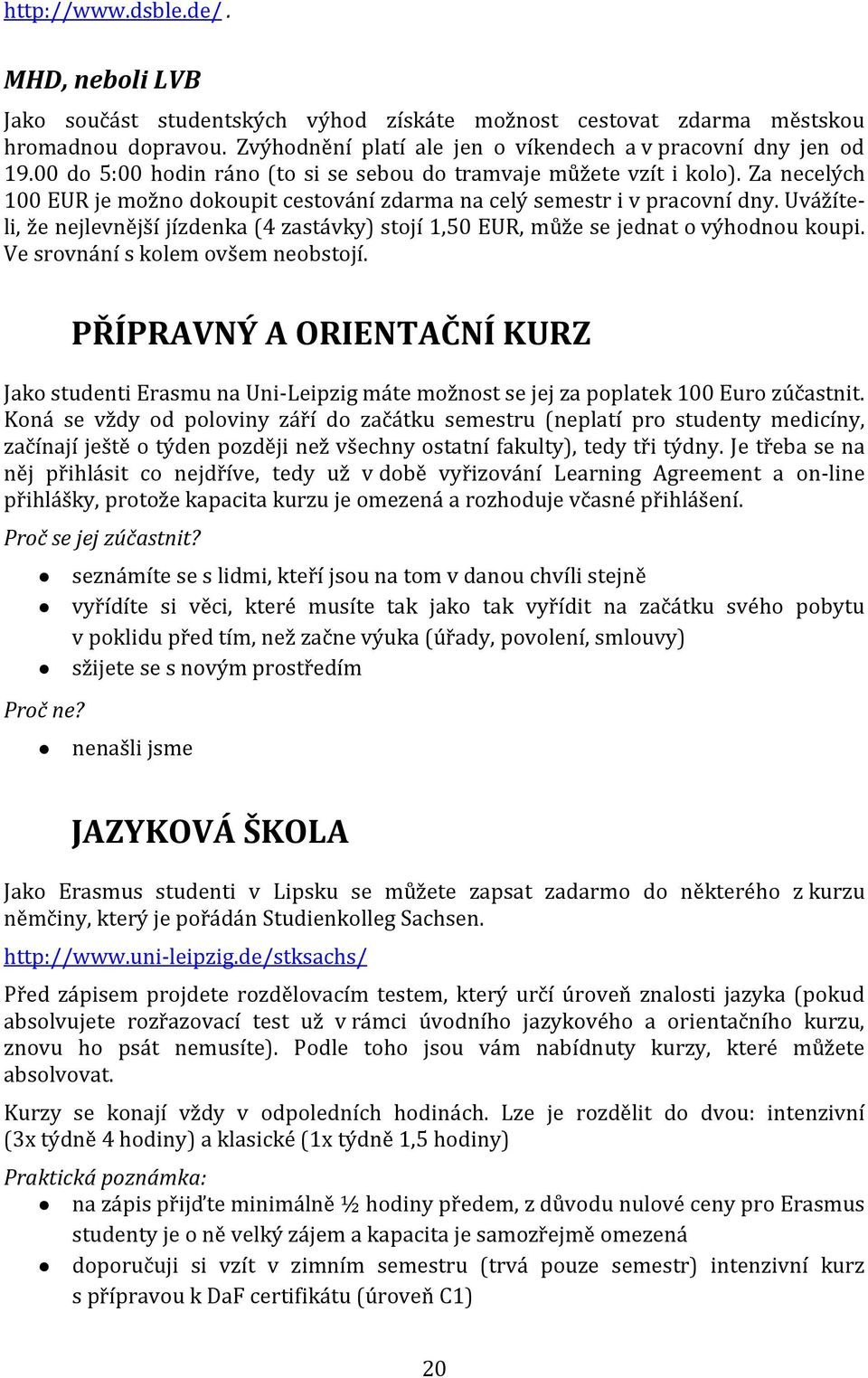 Uvážíteli, že nejlevnější jízdenka (4 zastávky) stojí 1,50 EUR, může se jednat o výhodnou koupi. Ve srovnání s kolem ovšem neobstojí.