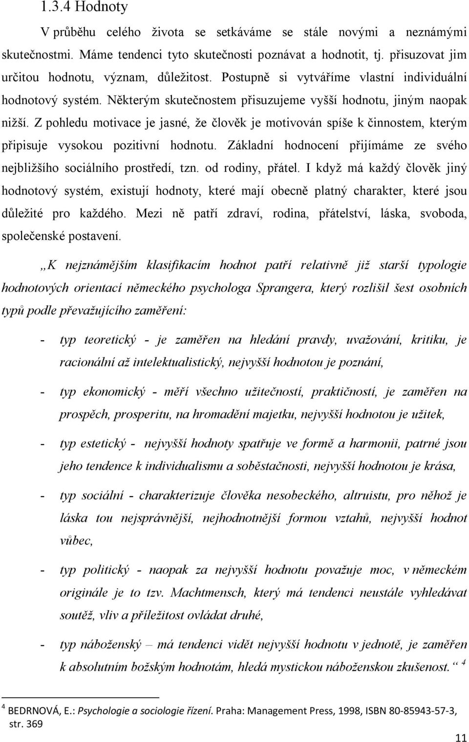 Z pohledu motivace je jasné, že člověk je motivován spíše k činnostem, kterým připisuje vysokou pozitivní hodnotu. Základní hodnocení přijímáme ze svého nejbližšího sociálního prostředí, tzn.