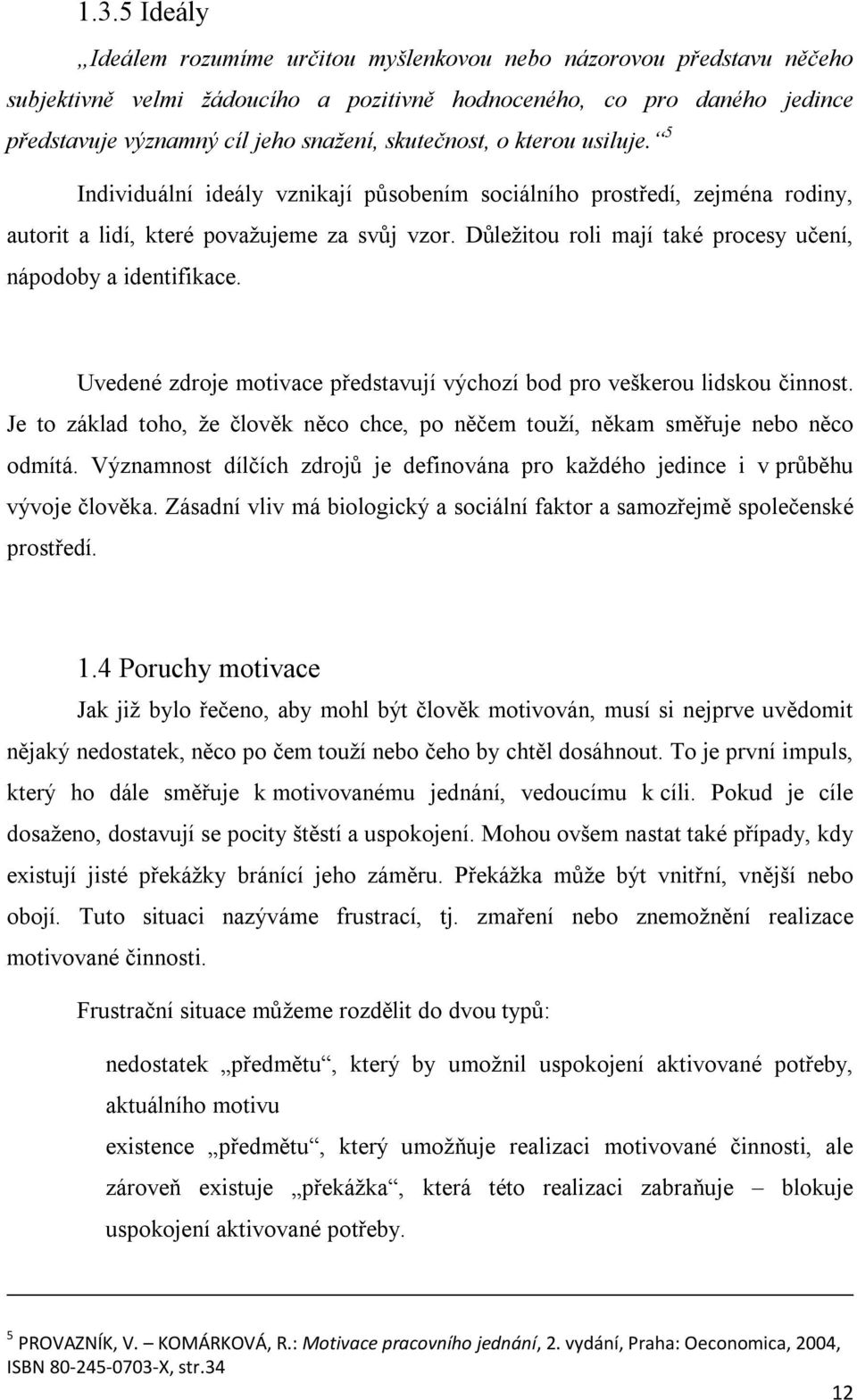 Důležitou roli mají také procesy učení, nápodoby a identifikace. Uvedené zdroje motivace představují výchozí bod pro veškerou lidskou činnost.