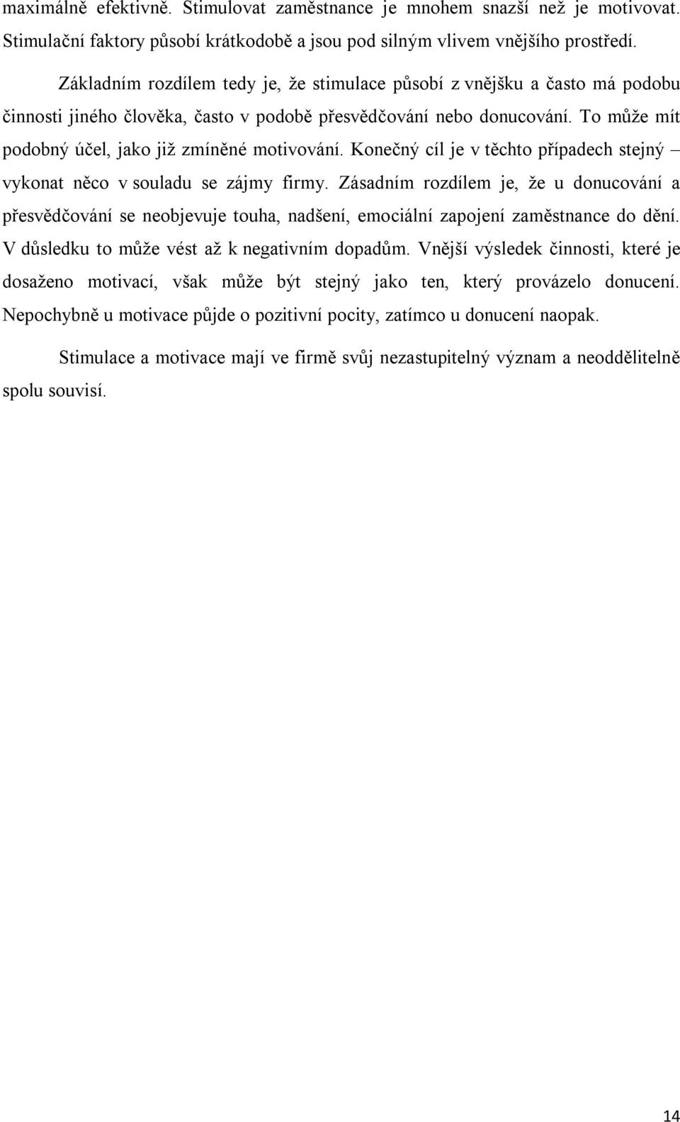 To může mít podobný účel, jako již zmíněné motivování. Konečný cíl je v těchto případech stejný vykonat něco v souladu se zájmy firmy.