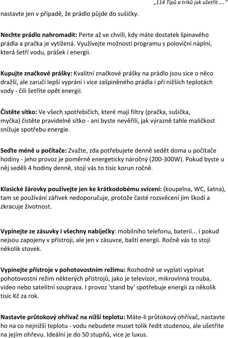 Kupujte značkové prášky: Kvalitní značkové prášky na prádlo jsou sice o něco dražší, ale zaručí lepší vyprání i více zašpiněného prádla i při nižších teplotách vody - čili šetříte opět energii.