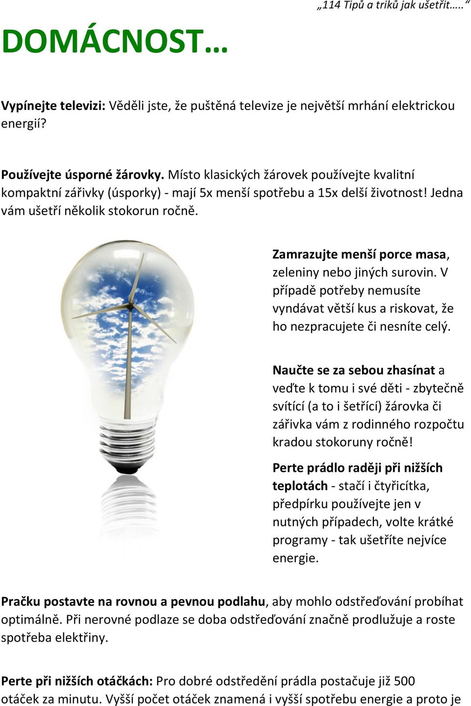 Zamrazujte menší porce masa, zeleniny nebo jiných surovin. V případě potřeby nemusíte vyndávat větší kus a riskovat, že ho nezpracujete či nesníte celý.