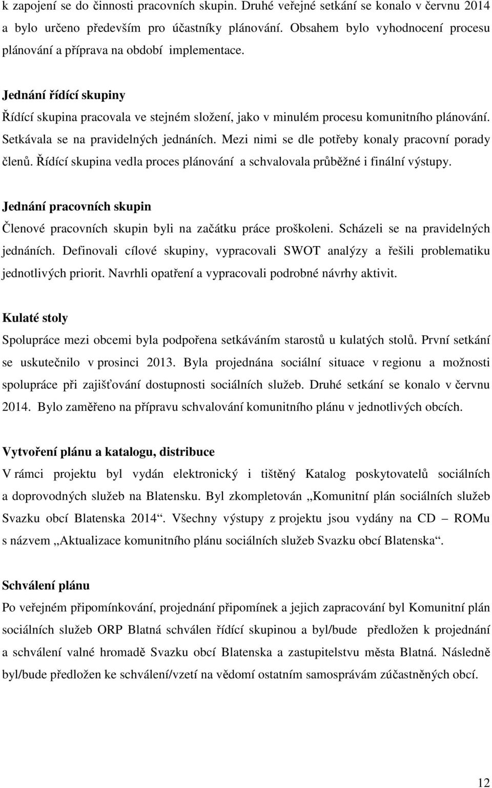 Setkávala se na pravidelných jednáních. Mezi nimi se dle potřeby konaly pracovní porady členů. Řídící skupina vedla proces plánování a schvalovala průběžné i finální výstupy.