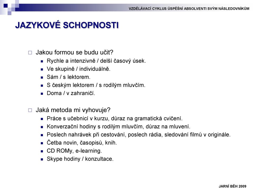 Práce s učebnicí v kurzu, důraz na gramatická cvičení. Konverzační hodiny s rodilým mluvčím, důraz na mluvení.