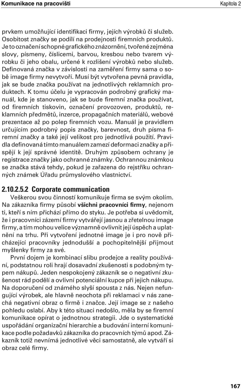 Definovaná znaãka v závislosti na zamûfiení firmy sama o sobû image firmy nevytvofií. Musí b t vytvofiena pevná pravidla, jak se bude znaãka pouïívat na jednotliv ch reklamních produktech.