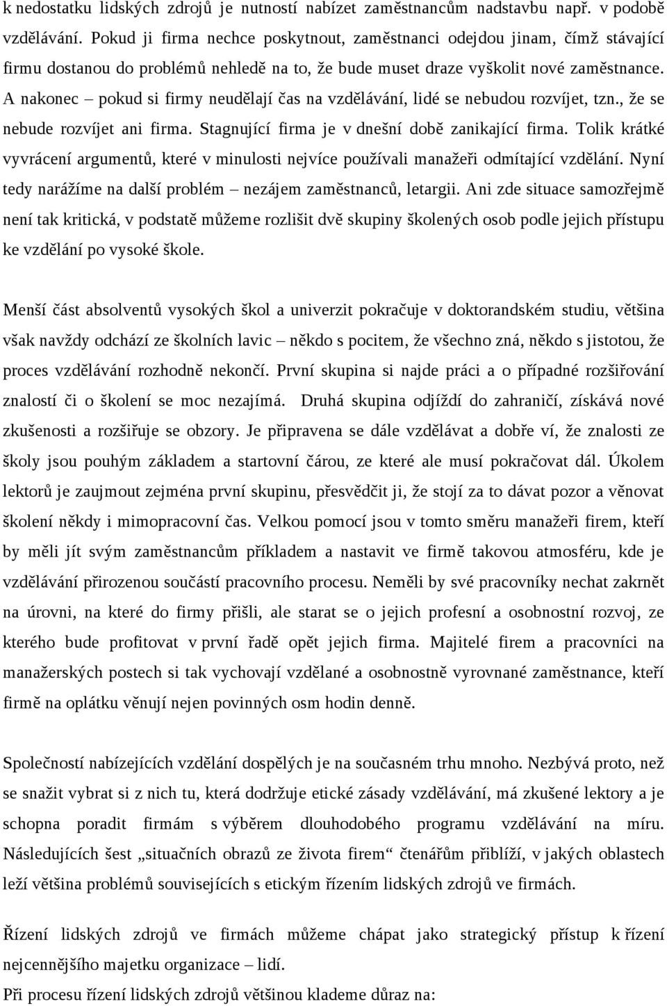 A nakonec pokud si firmy neudělají čas na vzdělávání, lidé se nebudou rozvíjet, tzn., že se nebude rozvíjet ani firma. Stagnující firma je v dnešní době zanikající firma.