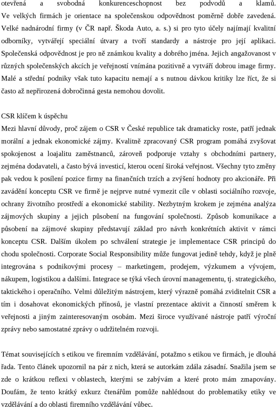 Malé a střední podniky však tuto kapacitu nemají a s nutnou dávkou kritiky lze říct, že si často až nepřirozená dobročinná gesta nemohou dovolit.