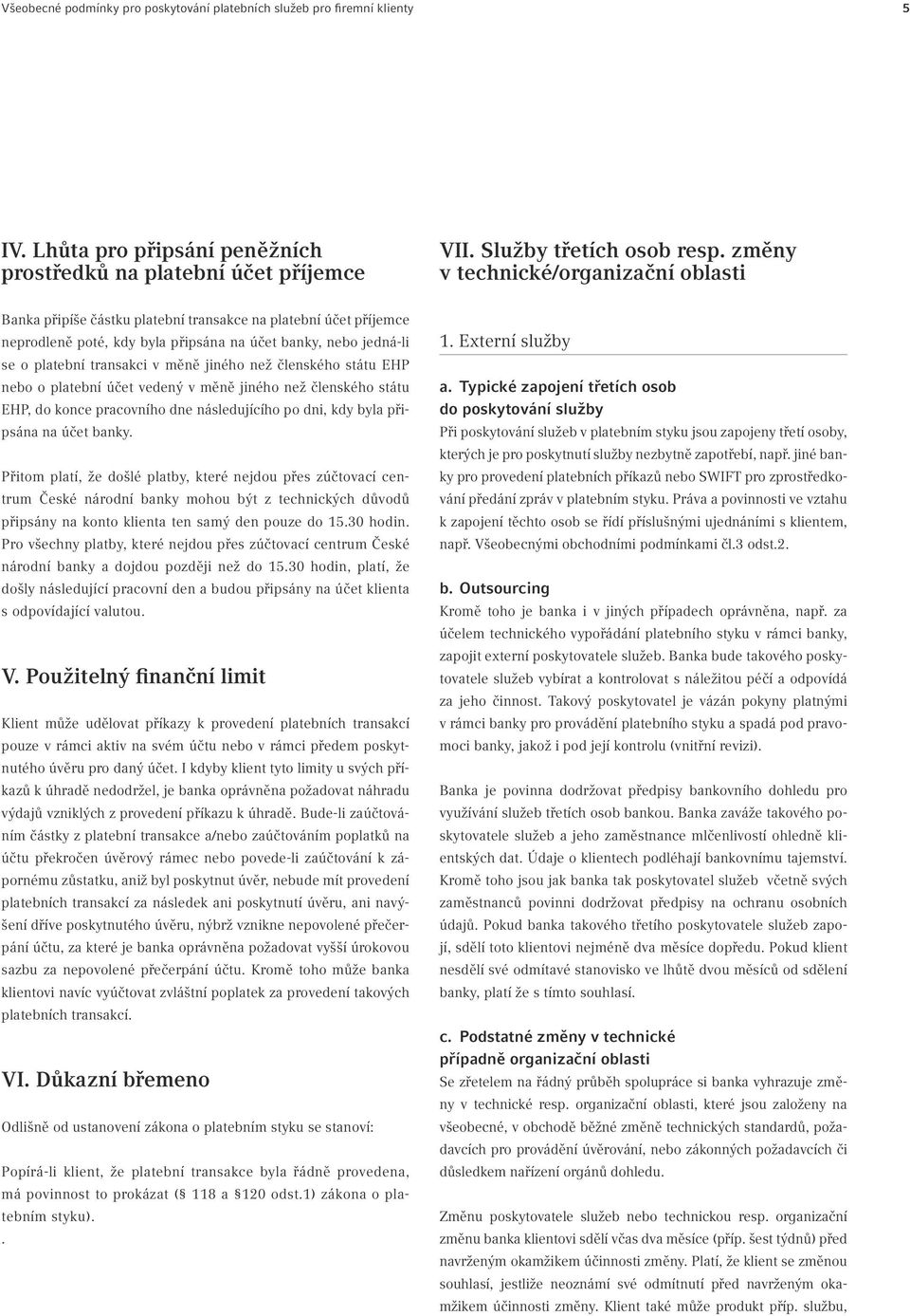 jiného než členského státu EHP nebo o platební účet vedený v měně jiného než členského státu EHP, do konce pracovního dne následujícího po dni, kdy byla připsána na účet banky.