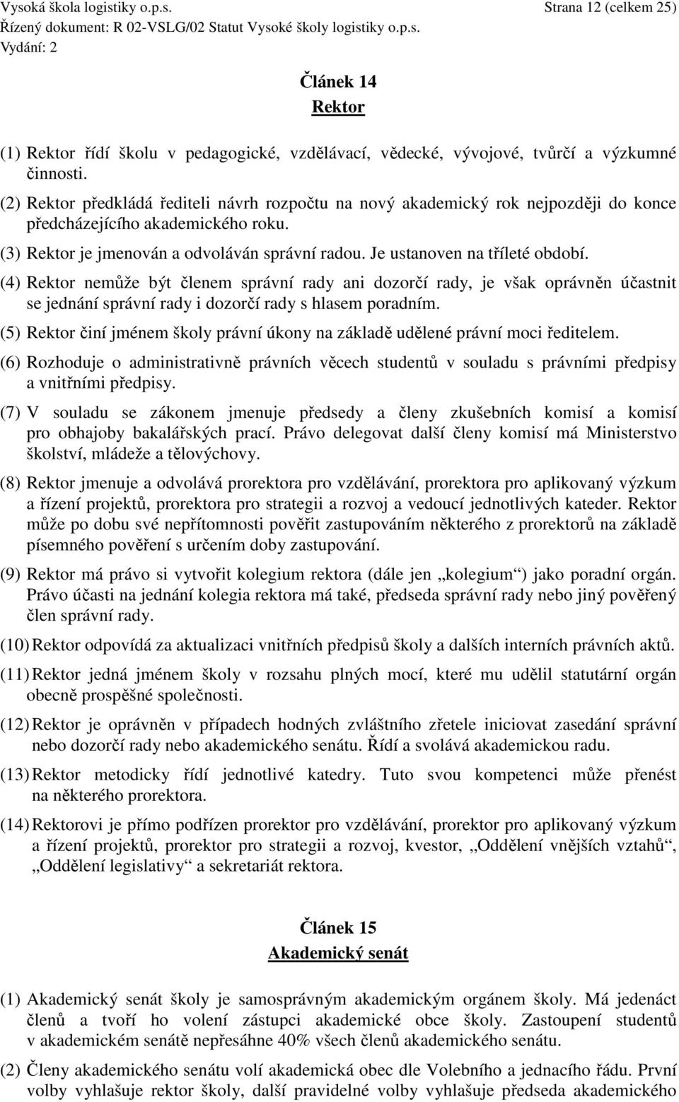 Je ustanoven na tříleté období. (4) Rektor nemůže být členem správní rady ani dozorčí rady, je však oprávněn účastnit se jednání správní rady i dozorčí rady s hlasem poradním.