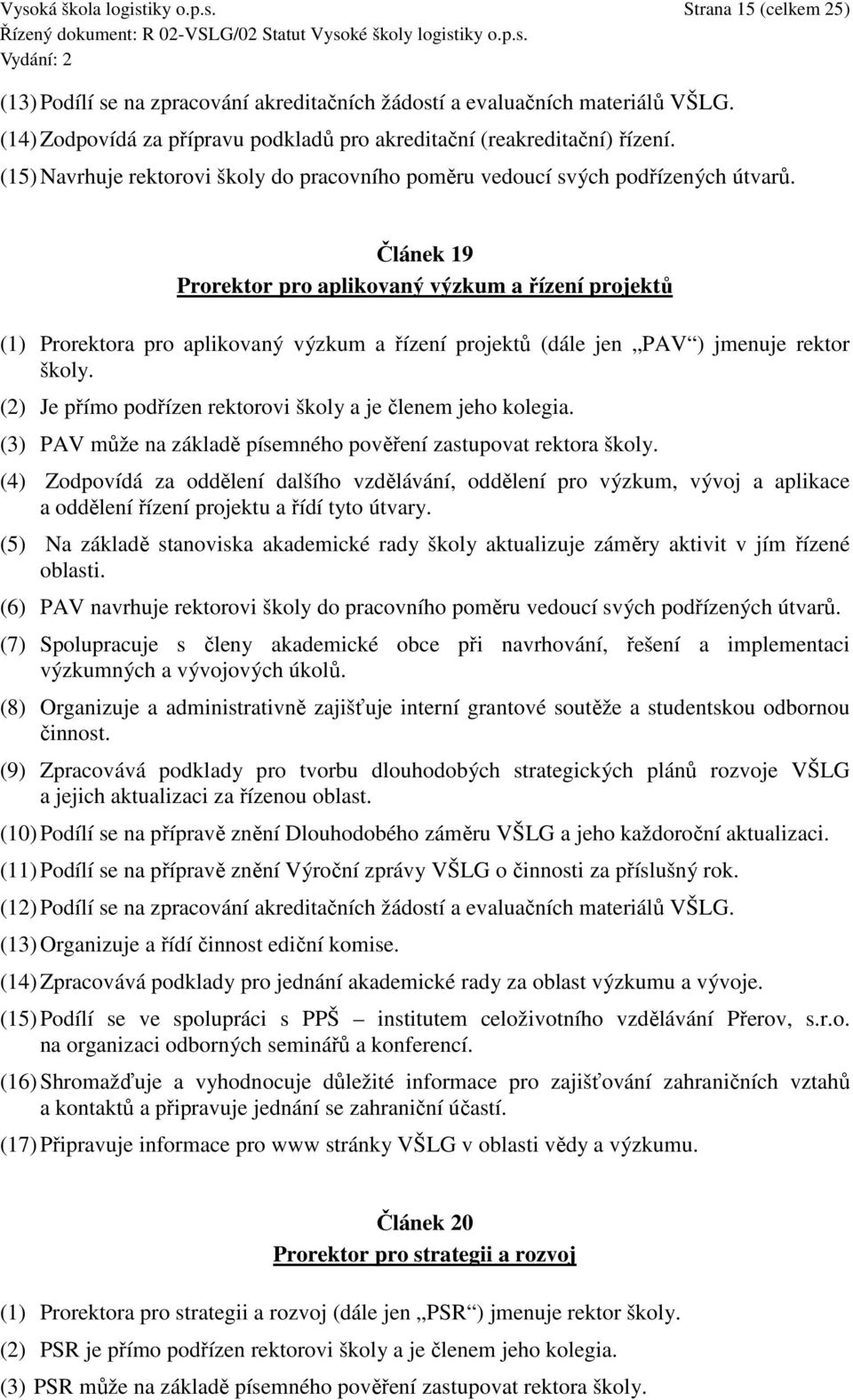 Článek 19 Prorektor pro aplikovaný výzkum a řízení projektů (1) Prorektora pro aplikovaný výzkum a řízení projektů (dále jen PAV ) jmenuje rektor školy.