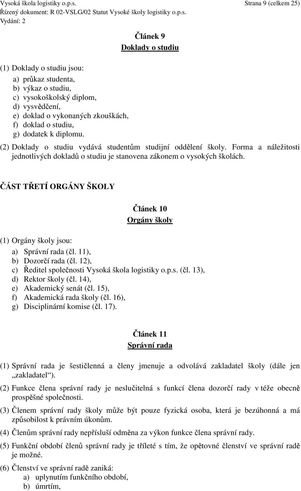 Forma a náležitosti jednotlivých dokladů o studiu je stanovena zákonem o vysokých školách. ČÁST TŘETÍ ORGÁNY ŠKOLY Článek 10 Orgány školy (1) Orgány školy jsou: a) Správní rada (čl.