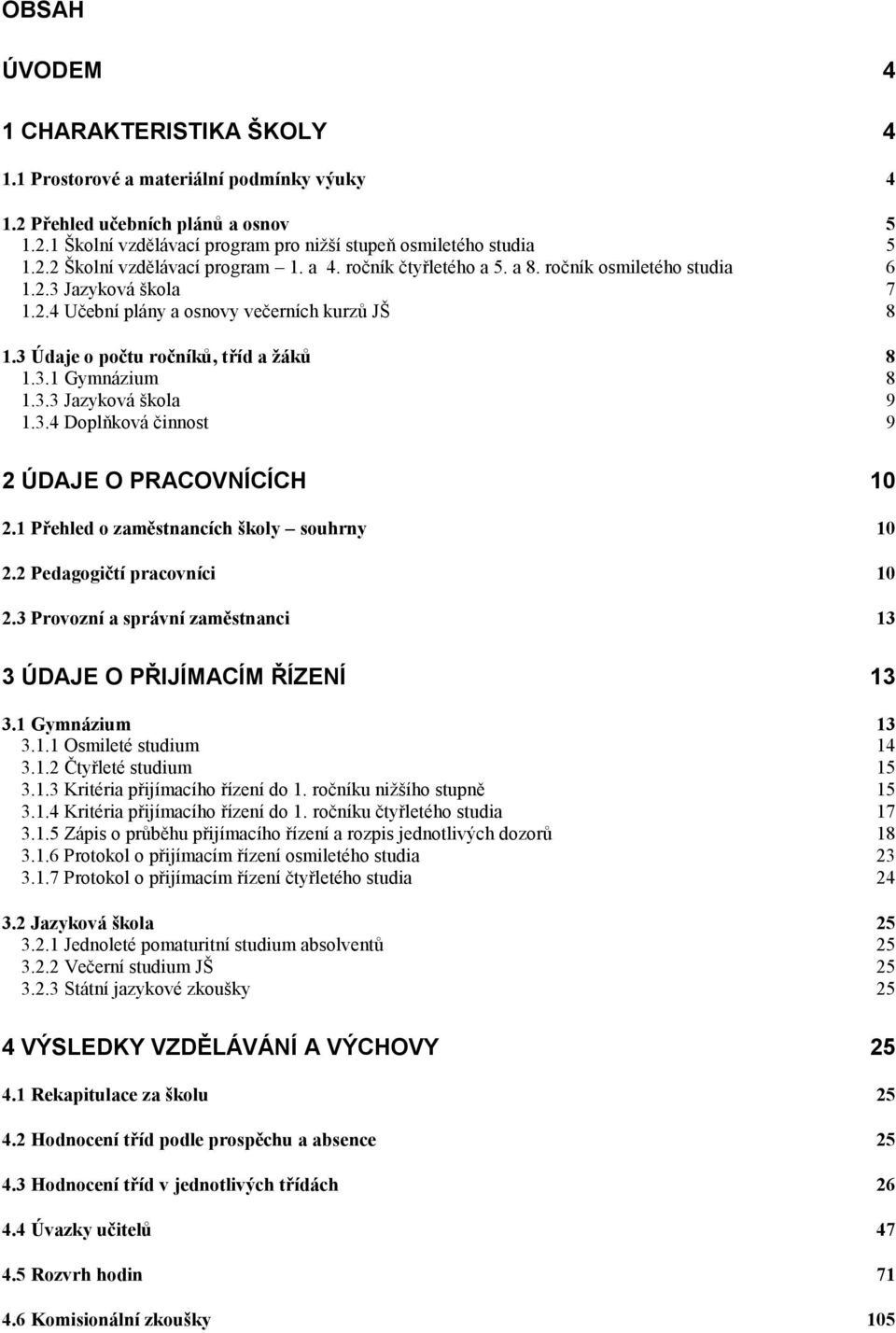 3.4 Doplňková činnost 9 2 ÚDE O PRACOVNÍCÍCH 10 2.1 Přehled o zaměstnancích školy souhrny 10 2.2 Pedagogičtí pracovníci 10 2.3 Provozní a správní zaměstnanci 13 3 ÚDE O PŘIJÍMACÍM ŘÍZENÍ 13 3.