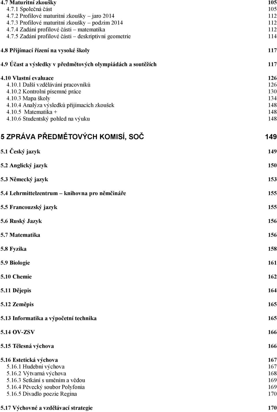 10.3 Mapa školy 134 4.10.4 Analýza výsledků přijímacích zkoušek 148 4.10.5 Matematika + 148 4.10.6 Studentský pohled na výuku 148 5 ZPRÁVA PŘEDMĚTOVÝCH KOMISÍ, SOČ 149 5.1 Český jazyk 149 5.