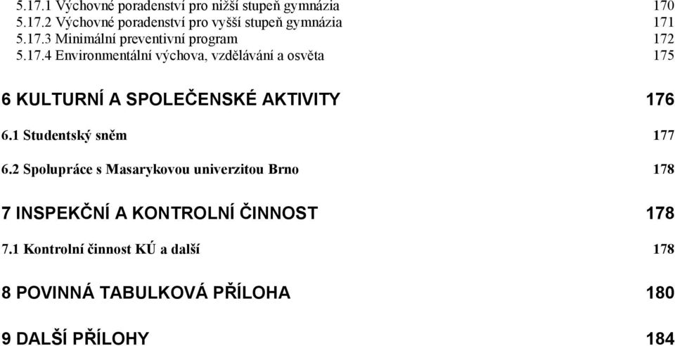 1 Studentský sněm 177 6.2 Spolupráce s Masarykovou univerzitou Brno 178 7 INSPEKČNÍ A KONTROLNÍ ČINNOST 178 7.