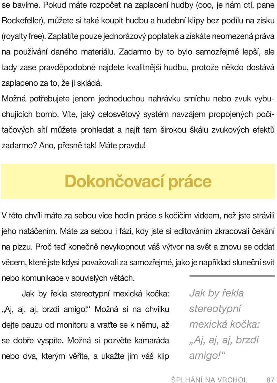 Zadarmo by to bylo samozřejmě lepší, ale tady zase pravděpodobně najdete kvalitnější hudbu, protože někdo dostává zaplaceno za to, že ji skládá.