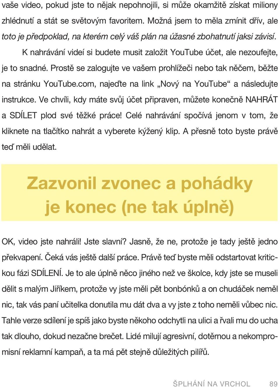 Prostě se zalogujte ve vašem prohlížeči nebo tak něčem, běžte na stránku YouTube.com, najeďte na link Nový na YouTube a následujte instrukce.