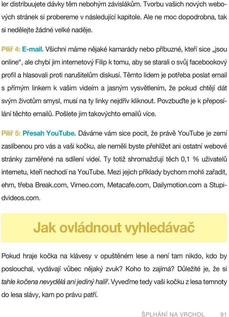 Těmto lidem je potřeba poslat email s přímým linkem k vašim videím a jasným vysvětlením, že pokud chtějí dát svým životům smysl, musí na ty linky nejdřív kliknout.