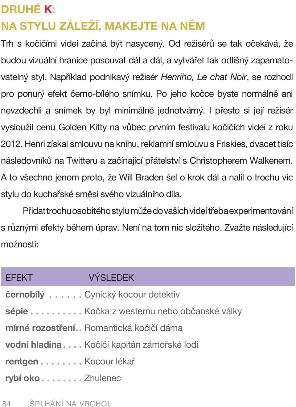 Například podnikavý režisér Henriho, Le chat Noir, se rozhodl pro ponurý efekt černo-bílého snímku. Po jeho kočce byste normálně ani nevzdechli a snímek by byl minimálně jednotvárný.