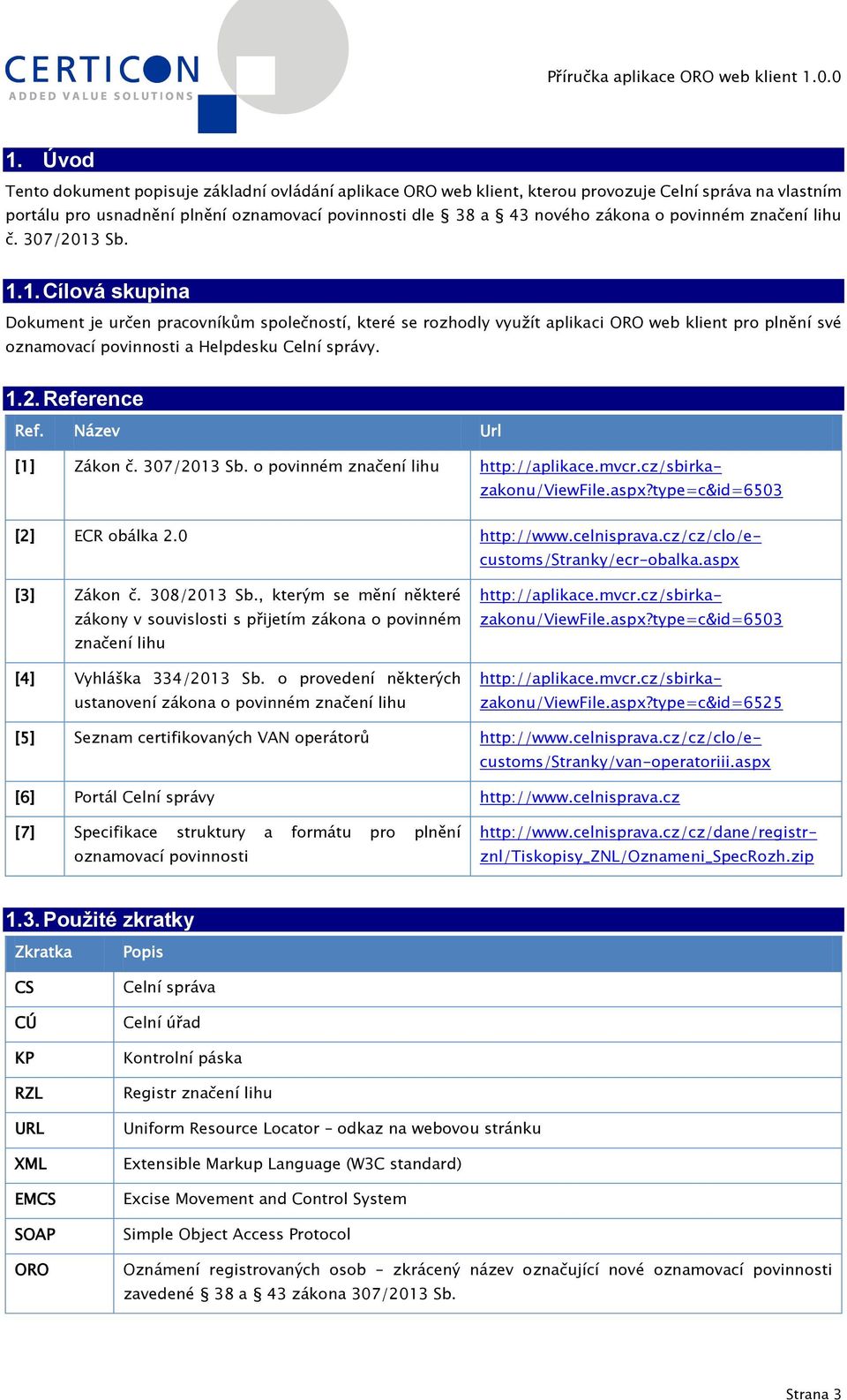 Sb. 1.1. Cílová skupina Dokument je určen pracovníkům společností, které se rozhodly využít aplikaci ORO web klient pro plnění své oznamovací povinnosti a Helpdesku Celní správy. 1.2. Reference Ref.