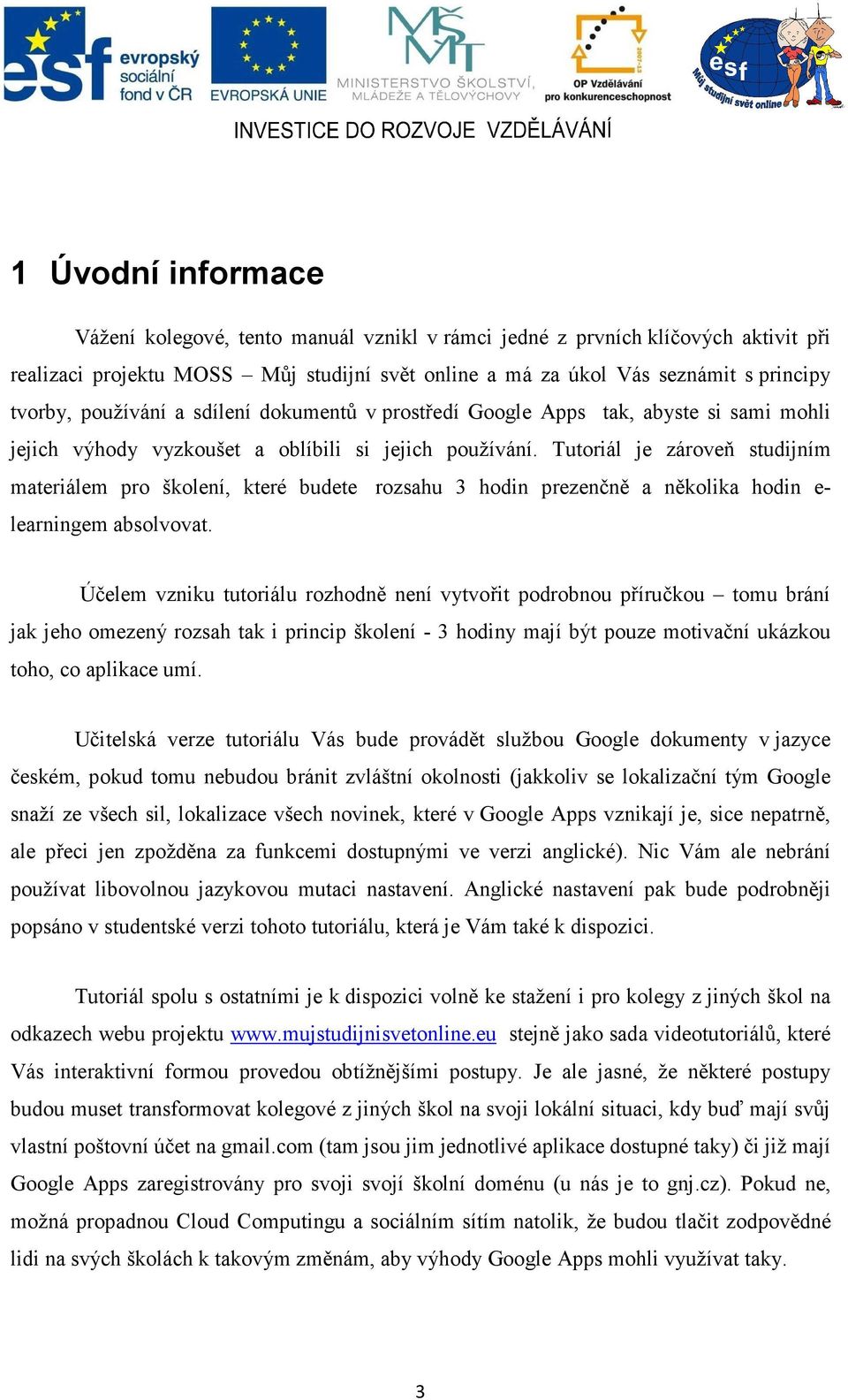 Tutoriál je zároveň studijním materiálem pro školení, které budete rozsahu 3 hodin prezenčně a několika hodin e- learningem absolvovat.