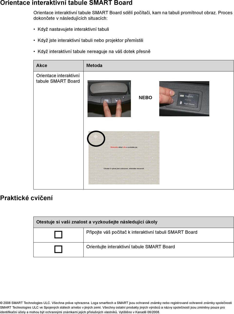 Orientace interaktivní tabule SMART Board NEBO Praktické cvičení Otestuje si vaši znalost a vyzkoušejte následující úkoly Připojte váš počítač k interaktivní tabuli SMART Board Orientujte