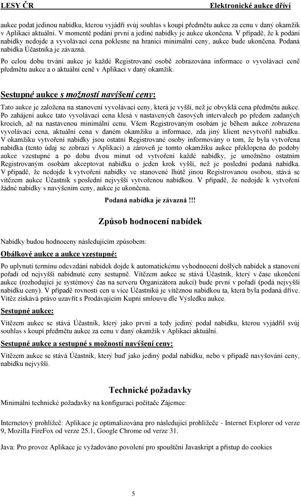 Po celou dobu trvání aukce je každé Registrované osobě zobrazována informace o vyvolávací ceně předmětu aukce a o aktuální ceně v Aplikaci v daný okamžik.