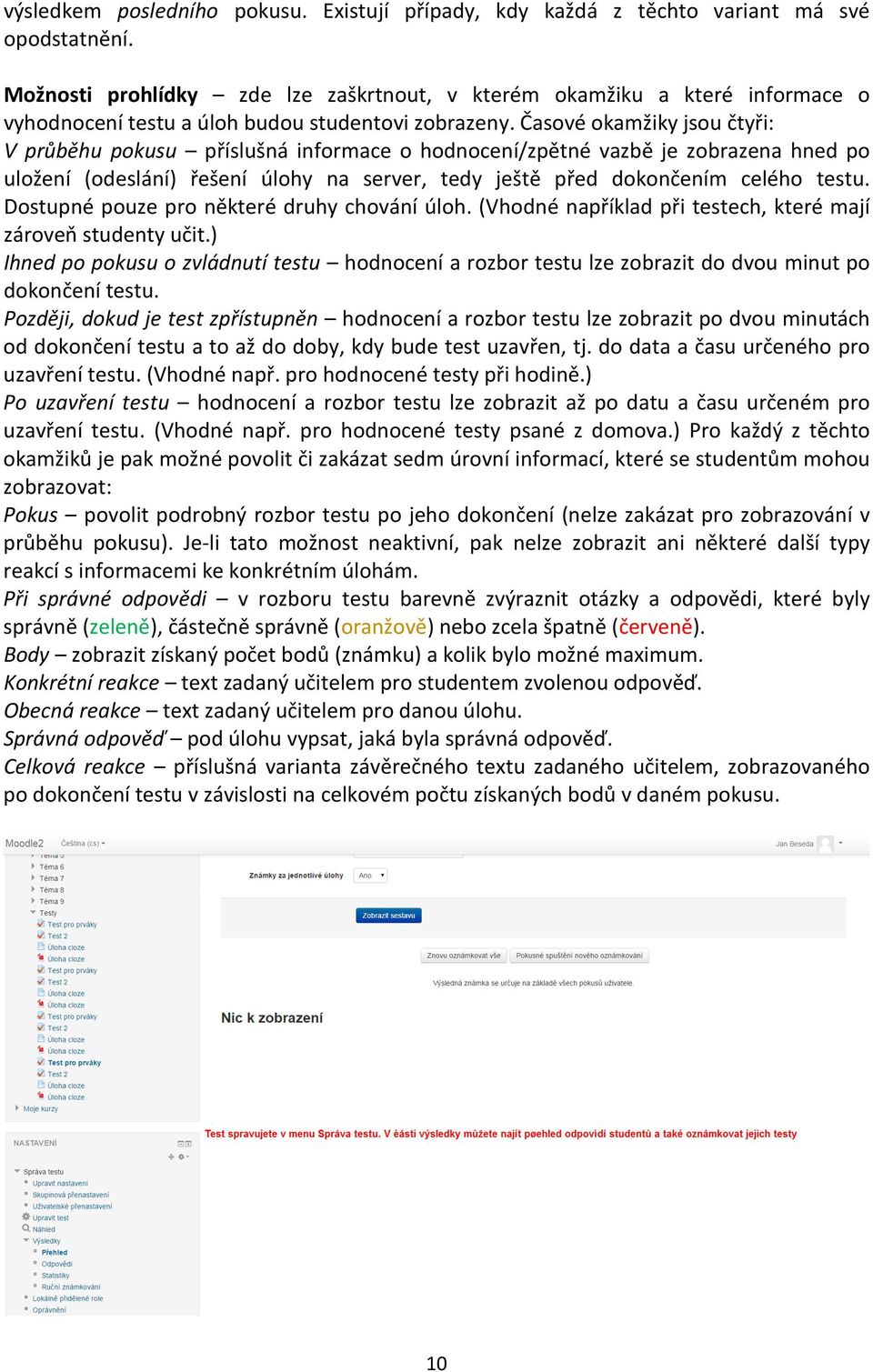 Časové okamžiky jsou čtyři: V průběhu pokusu příslušná informace o hodnocení/zpětné vazbě je zobrazena hned po uložení (odeslání) řešení úlohy na server, tedy ještě před dokončením celého testu.