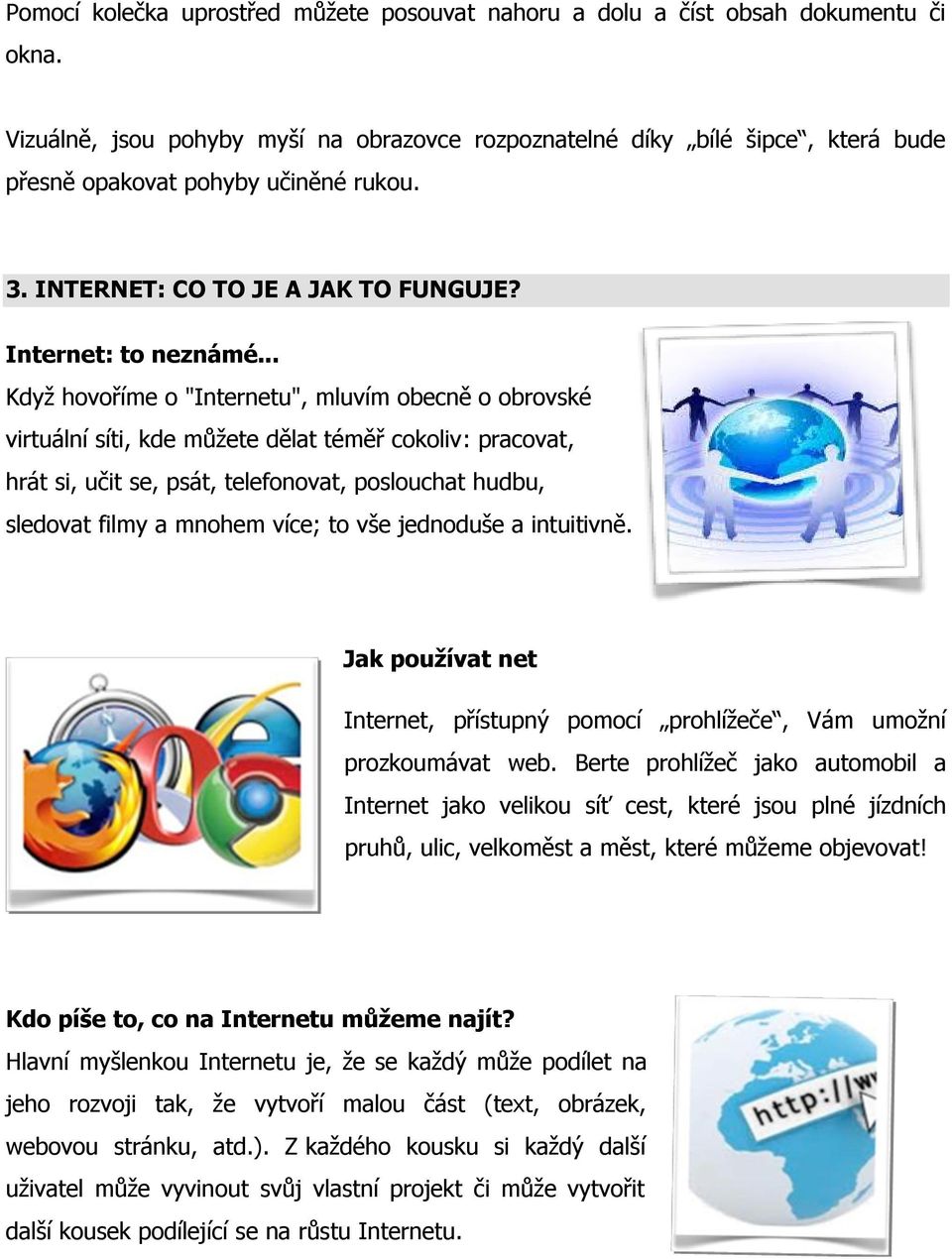 .. Když hovoříme o "Internetu", mluvím obecně o obrovské virtuální síti, kde můžete dělat téměř cokoliv: pracovat, hrát si, učit se, psát, telefonovat, poslouchat hudbu, sledovat filmy a mnohem více;