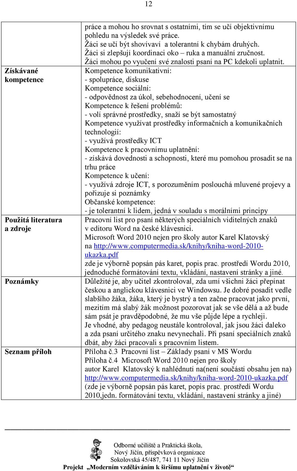 Kompetence komunikativní: - spolupráce, diskuse Kompetence sociální: - odpovědnost za úkol, sebehodnocení, učení se Kompetence k řešení problémŧ: - volí správné prostředky, snaţí se být samostatný