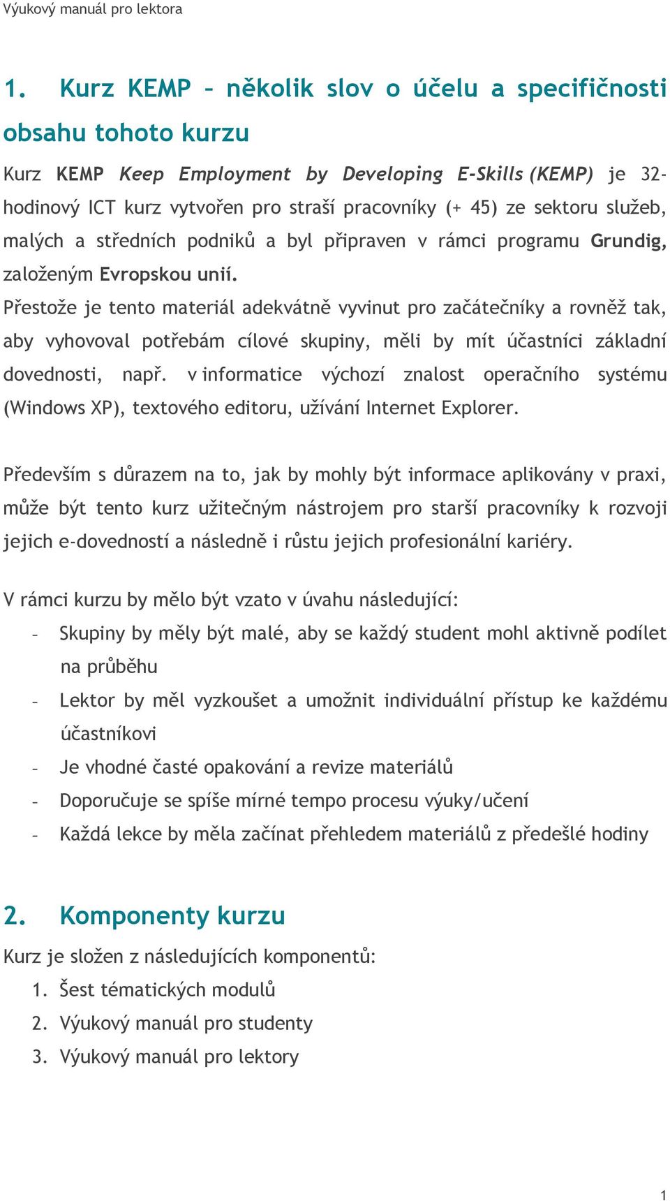 Přestoţe je tento materiál adekvátně vyvinut pro začátečníky a rovněţ tak, aby vyhovoval potřebám cílové skupiny, měli by mít účastníci základní dovednosti, např.