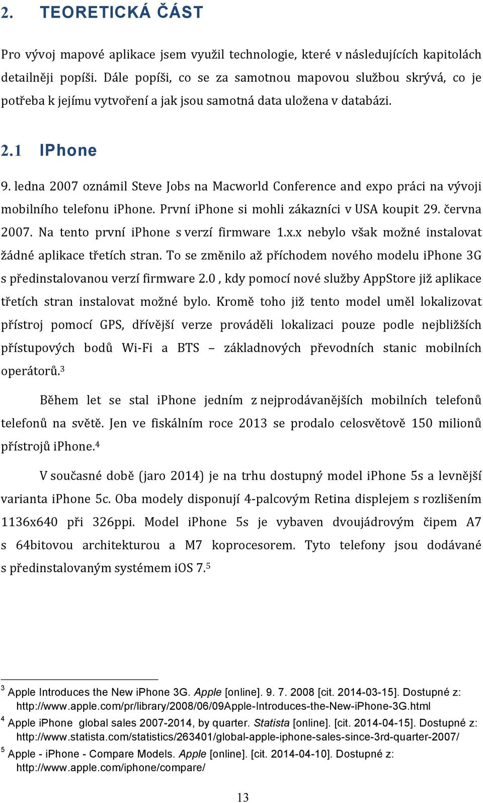 ledna 2007 oznámil Steve Jobs na Macworld Conference and expo práci na vývoji mobilního telefonu iphone. První iphone si mohli zákazníci v USA koupit 29. června 2007.
