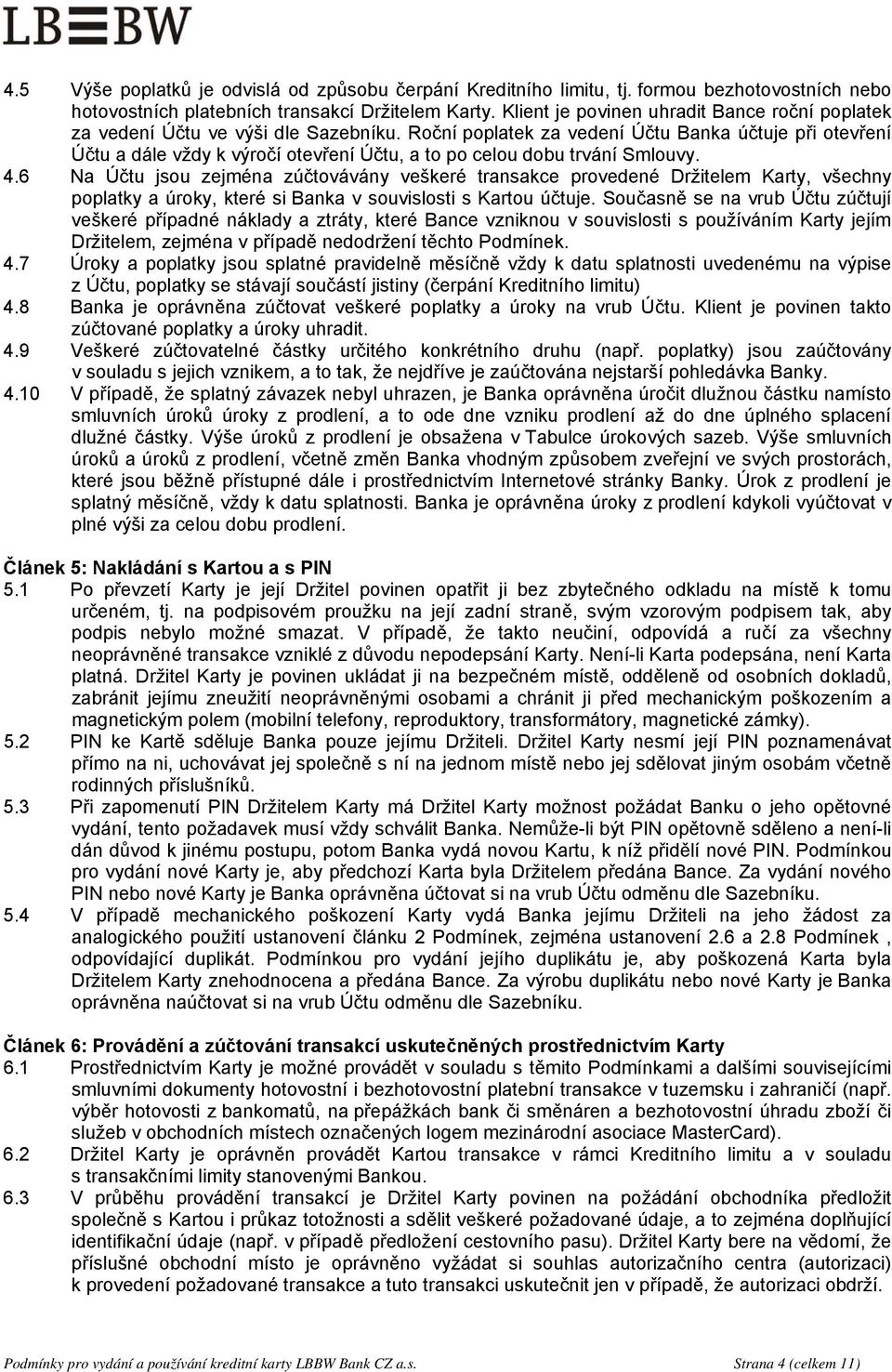 Roční poplatek za vedení Účtu Banka účtuje při otevření Účtu a dále vždy k výročí otevření Účtu, a to po celou dobu trvání Smlouvy. 4.