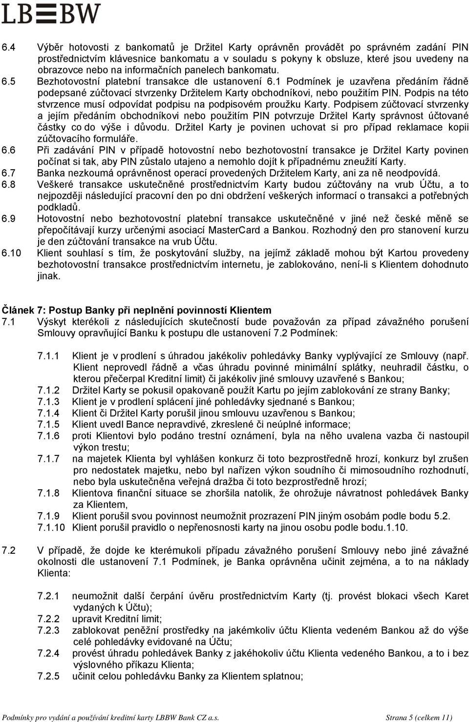 1 Podmínek je uzavřena předáním řádně podepsané zúčtovací stvrzenky Držitelem Karty obchodníkovi, nebo použitím PIN. Podpis na této stvrzence musí odpovídat podpisu na podpisovém proužku Karty.