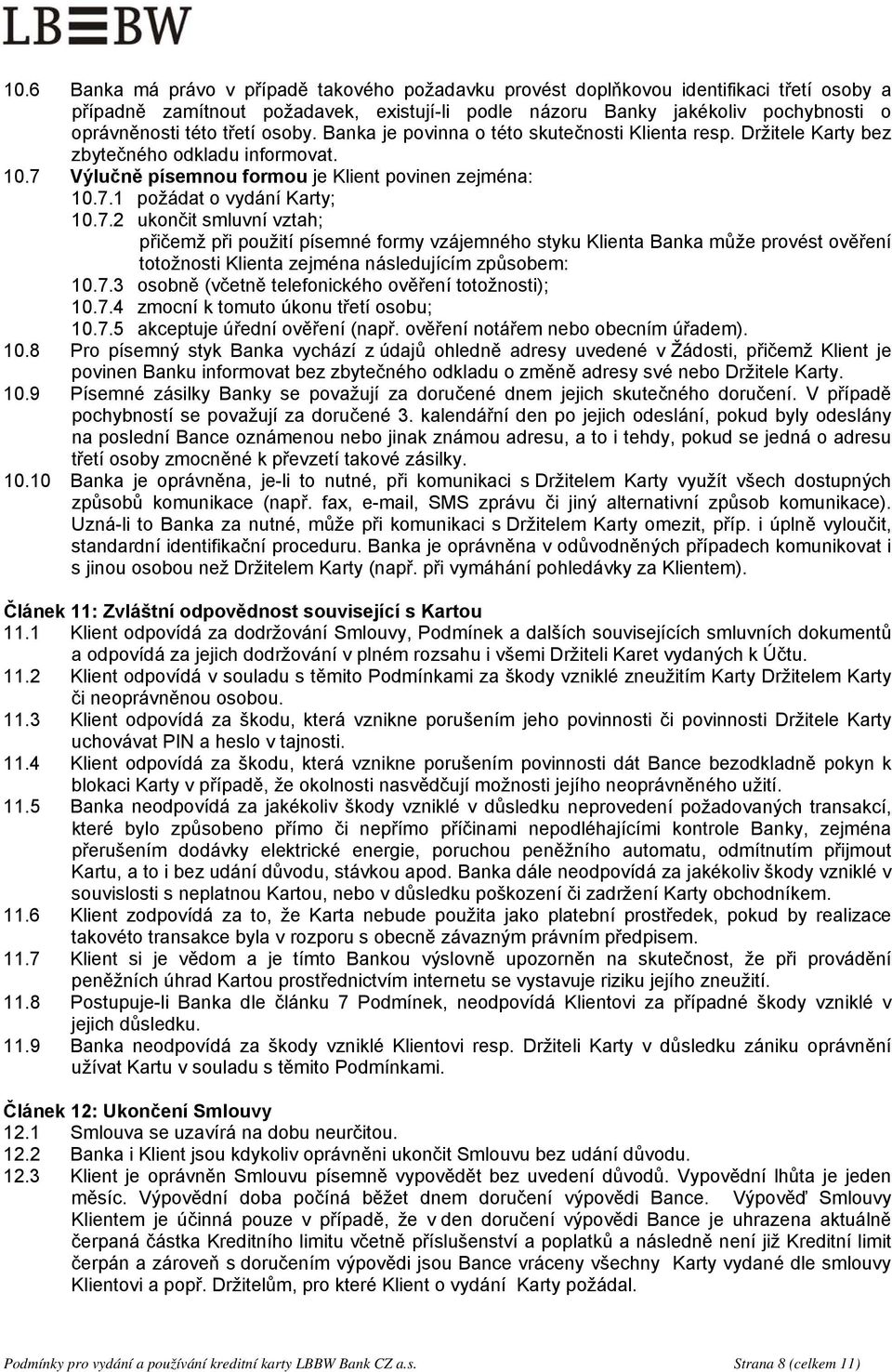 7.2 ukončit smluvní vztah; přičemž při použití písemné formy vzájemného styku Klienta Banka může provést ověření totožnosti Klienta zejména následujícím způsobem: 10.7.3 osobně (včetně telefonického ověření totožnosti); 10.