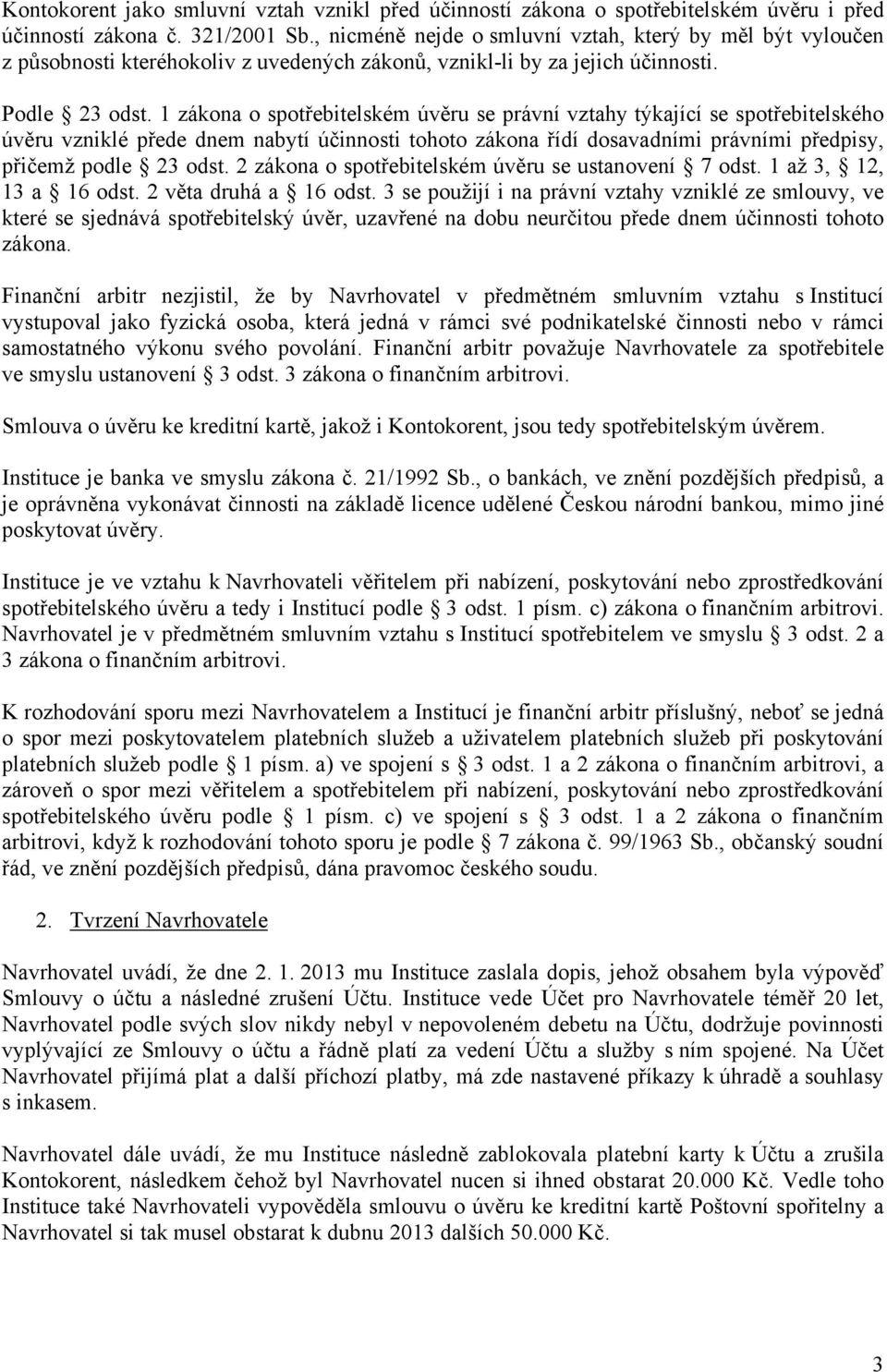 1 zákona o spotřebitelském úvěru se právní vztahy týkající se spotřebitelského úvěru vzniklé přede dnem nabytí účinnosti tohoto zákona řídí dosavadními právními předpisy, přičemž podle 23 odst.