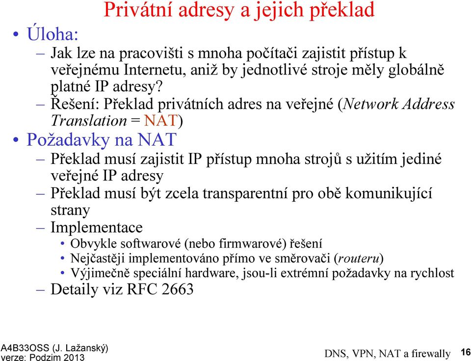 Řešení: Překlad privátních adres na veřejné(network Address Translation = NAT) Požadavky na NAT Překlad musí zajistit IP přístup mnoha strojů s užitím jediné