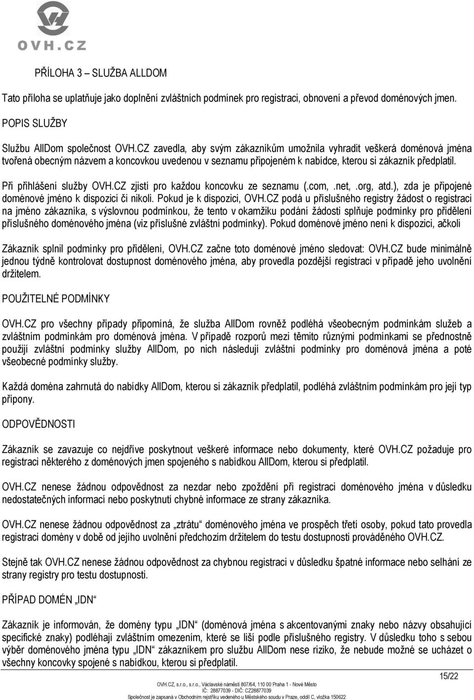 Při přihlášení služby OVH.CZ zjistí pro každou koncovku ze seznamu (.com,.net,.org, atd.), zda je připojené doménové jméno k dispozici či nikoli. Pokud je k dispozici, OVH.