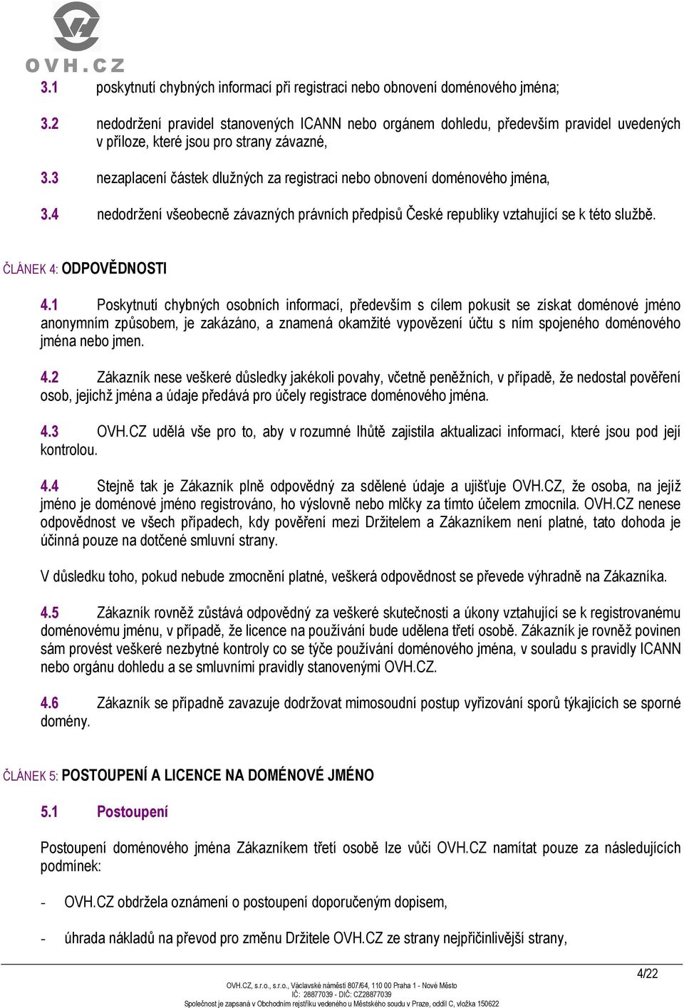 3 nezaplacení částek dlužných za registraci nebo obnovení doménového jména, 3.4 nedodržení všeobecně závazných právních předpisů České republiky vztahující se k této službě. ČLÁNEK 4: ODPOVĚDNOSTI 4.