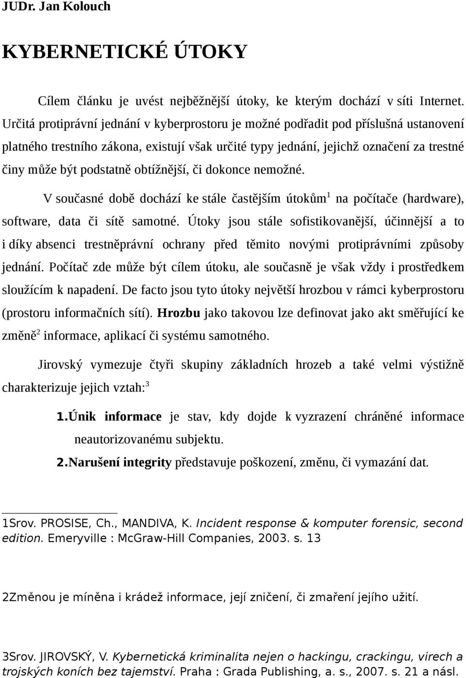 obtížnější, či dokonce nemožné. V současné době dochází ke stále častějším útokům1 na počítače (hardware), software, data či sítě samotné.