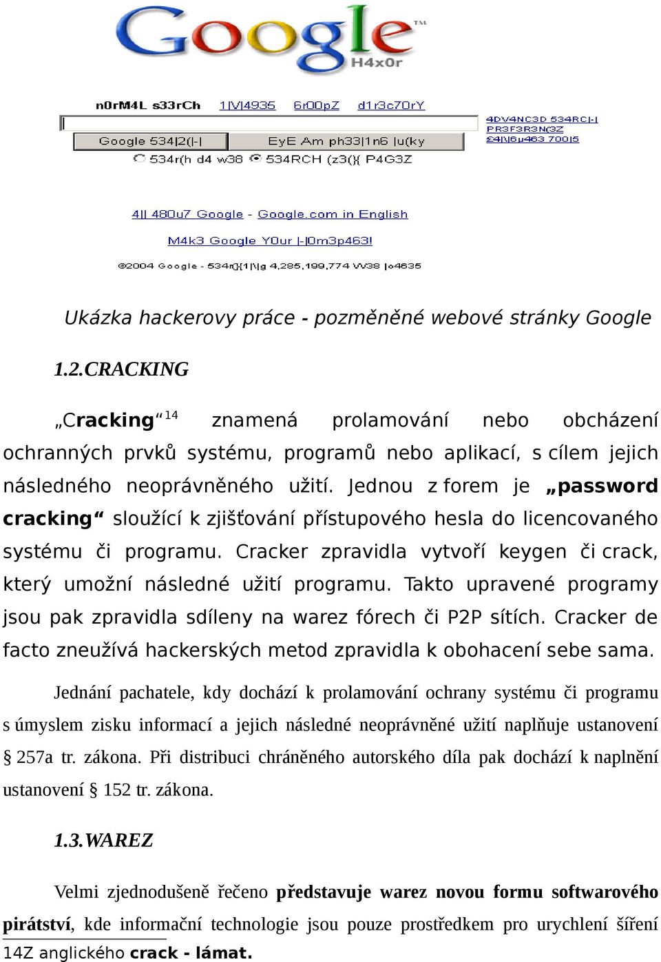 Jednou z forem je password cracking sloužící k zjišťování přístupového hesla do licencovaného systému či programu. Cracker zpravidla vytvoří keygen či crack, který umožní následné užití programu.