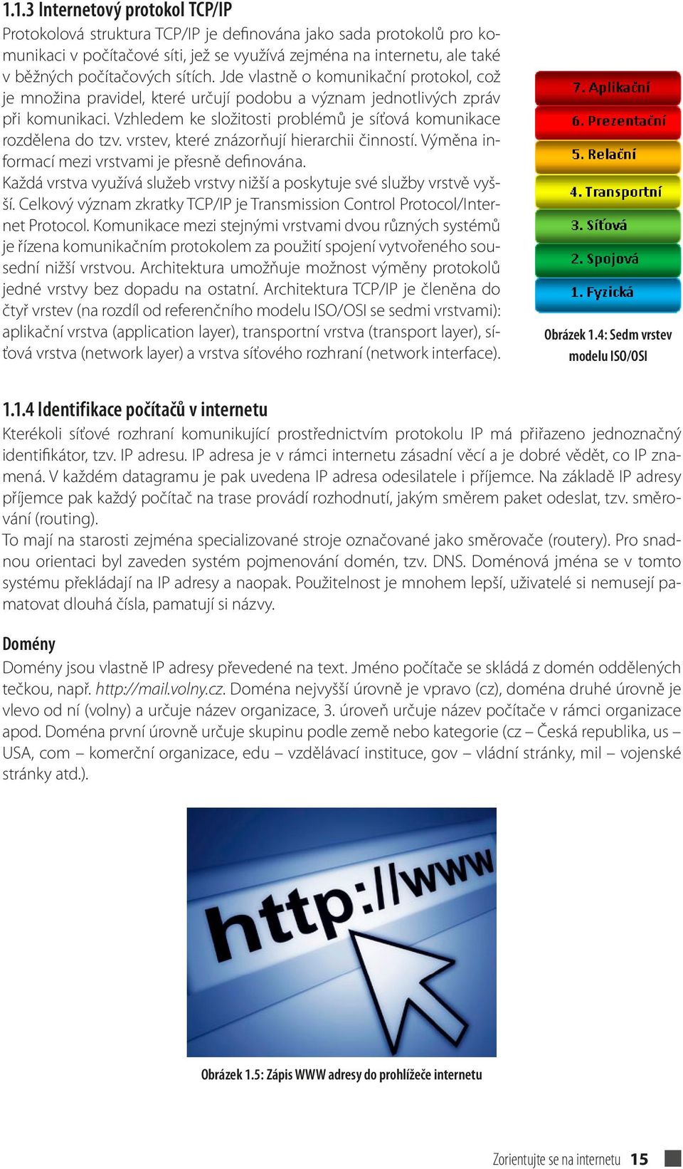 Vzhledem ke složitosti problémů je síťová komunikace rozdělena do tzv. vrstev, které znázorňují hierarchii činností. Výměna informací mezi vrstvami je přesně definována.