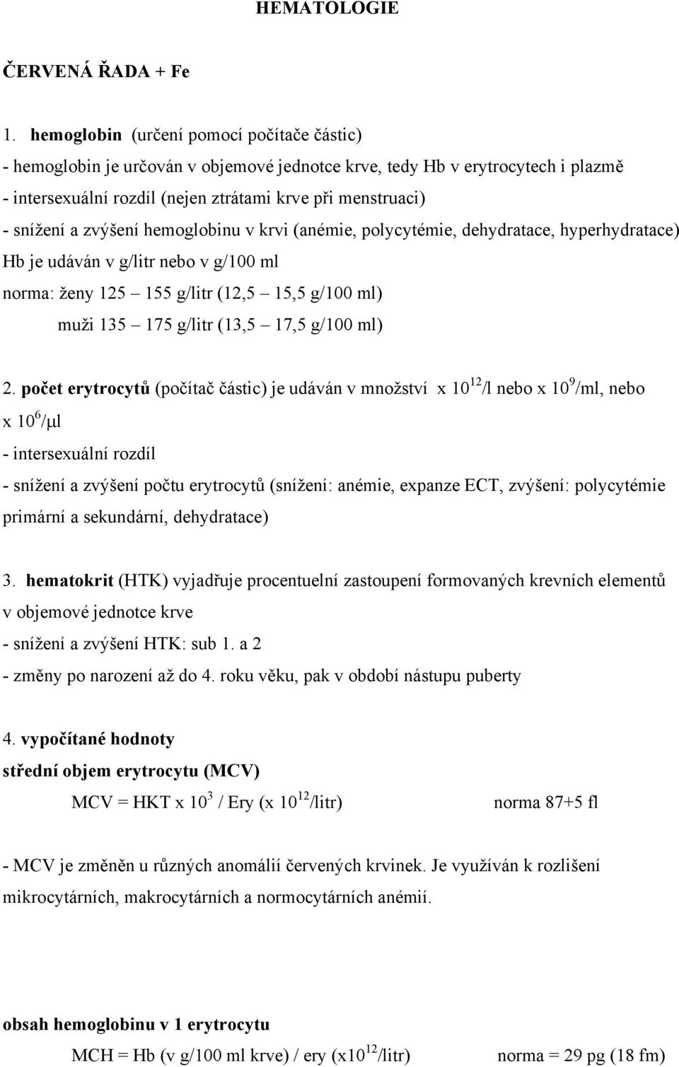 zvýšení hemoglobinu v krvi (anémie, polycytémie, dehydratace, hyperhydratace) Hb je udáván v g/litr nebo v g/100 ml norma: ženy 125 155 g/litr (12,5 15,5 g/100 ml) muži 135 175 g/litr (13,5 17,5