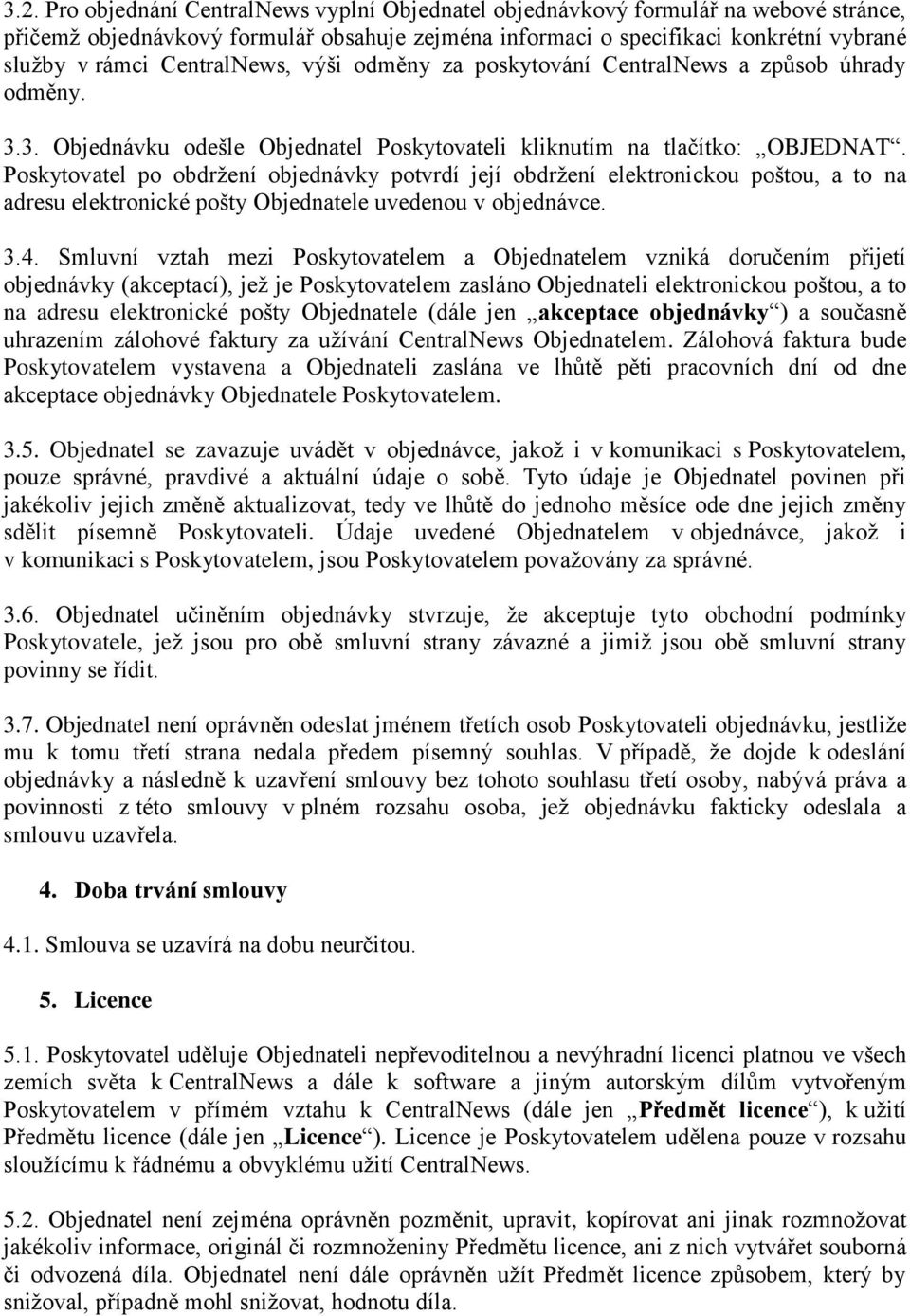 Poskytovatel po obdržení objednávky potvrdí její obdržení elektronickou poštou, a to na adresu elektronické pošty Objednatele uvedenou v objednávce. 3.4.