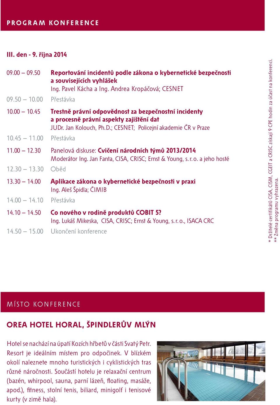 00 Přestávka 11.00 12.30 Panelová diskuse: Cvičení národních týmů 2013/2014 Moderátor Ing. Jan Fanta, CISA, CRISC; Ernst & Young, s. r. o. a jeho hosté 12.30 13.30 Oběd 13.30 14.