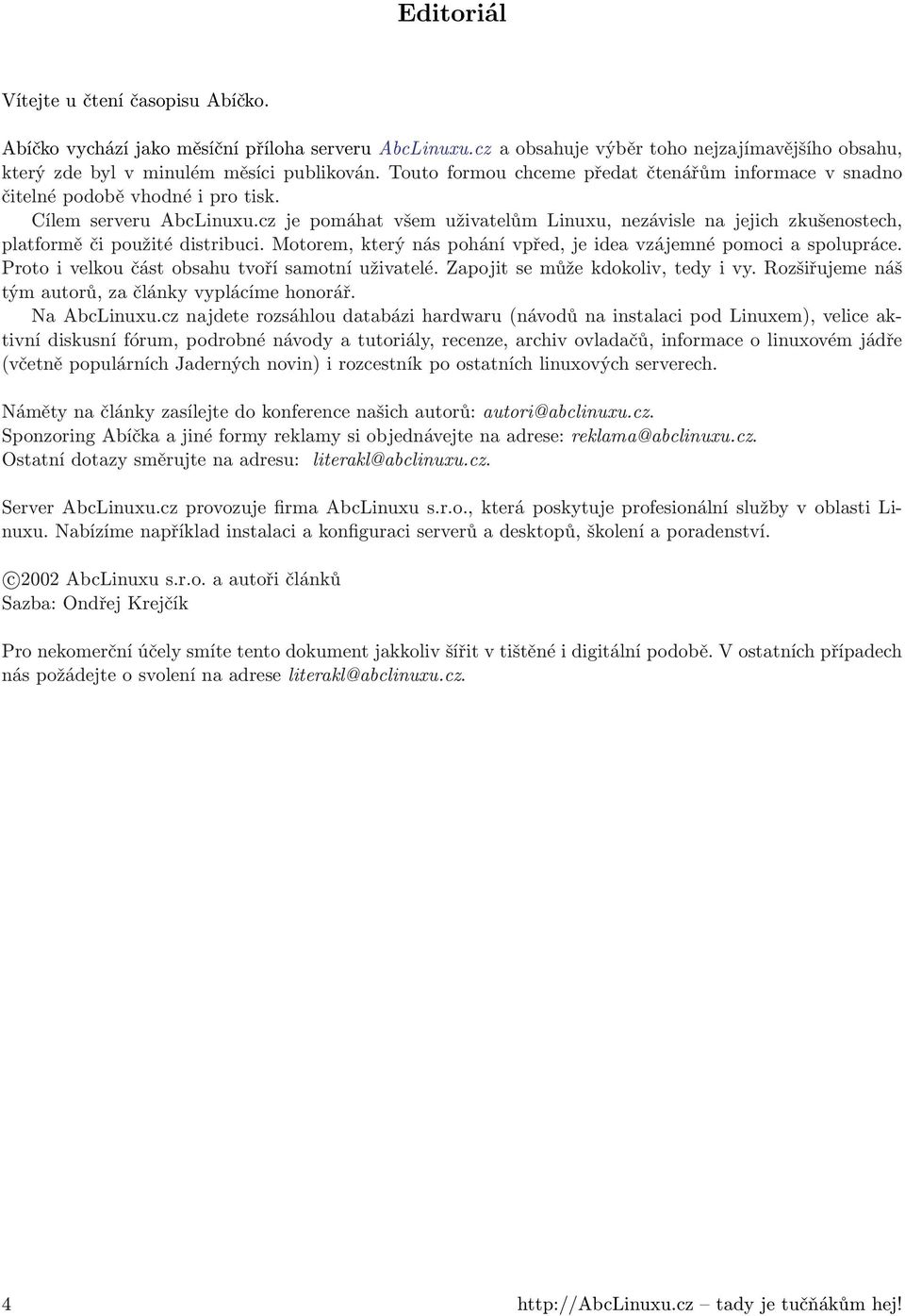 cz je pomáhat všem uživatelům Linuxu, nezávisle na jejich zkušenostech, platformě či použité distribuci. Motorem, který nás pohání vpřed, je idea vzájemné pomoci a spolupráce.